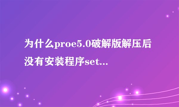 为什么proe5.0破解版解压后没有安装程序setup.exe呢？
