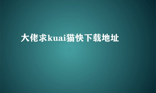大佬求kuai猫快下载地址