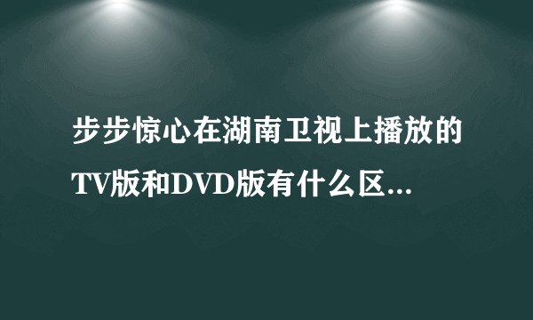 步步惊心在湖南卫视上播放的TV版和DVD版有什么区别？是内容上有删减吗？