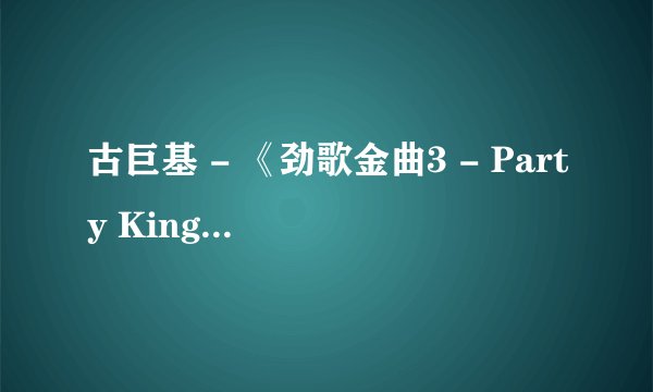 古巨基 - 《劲歌金曲3 - Party King》中歌曲名字分别是什么？