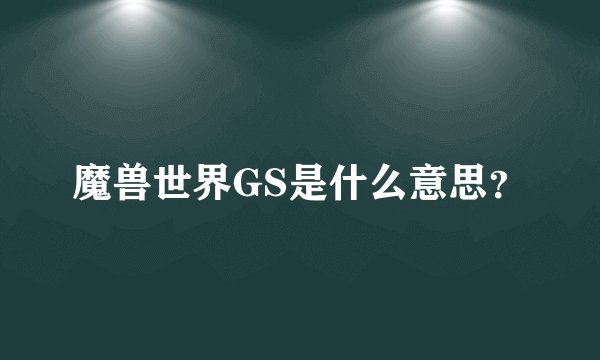魔兽世界GS是什么意思？