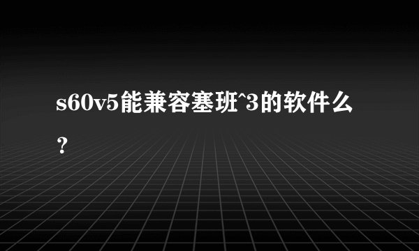 s60v5能兼容塞班^3的软件么？