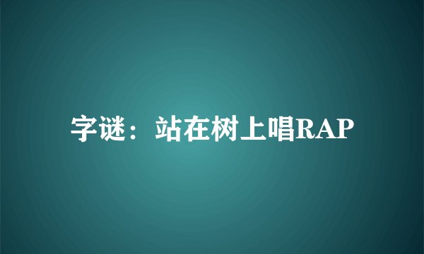 字谜：站在树上唱RAP