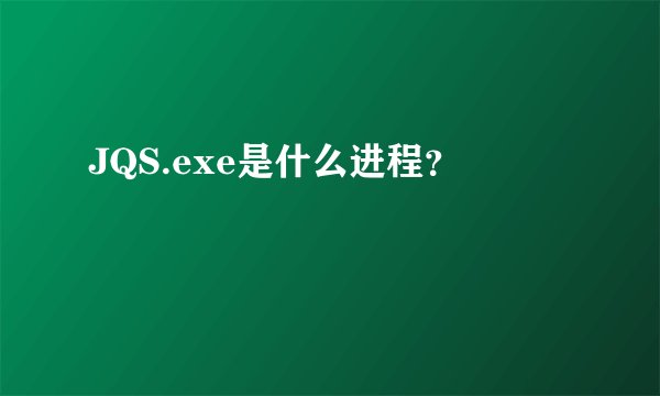 JQS.exe是什么进程？