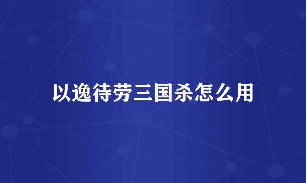 以逸待劳三国杀怎么用