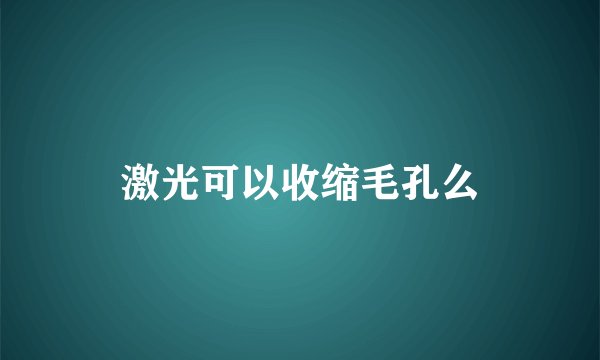 激光可以收缩毛孔么