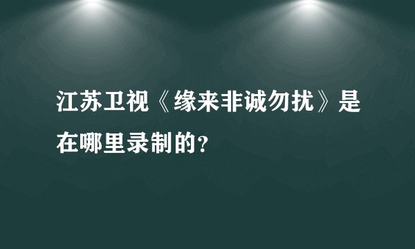 江苏卫视《缘来非诚勿扰》是在哪里录制的？