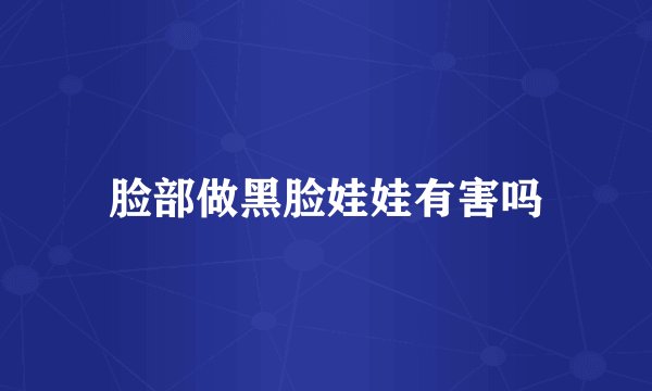 脸部做黑脸娃娃有害吗
