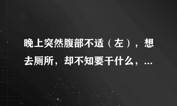晚上突然腹部不适（左），想去厕所，却不知要干什么，没有什么易常，去了3。4次，早晨小便刺痛，带淡血，..