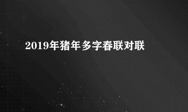 2019年猪年多字春联对联
