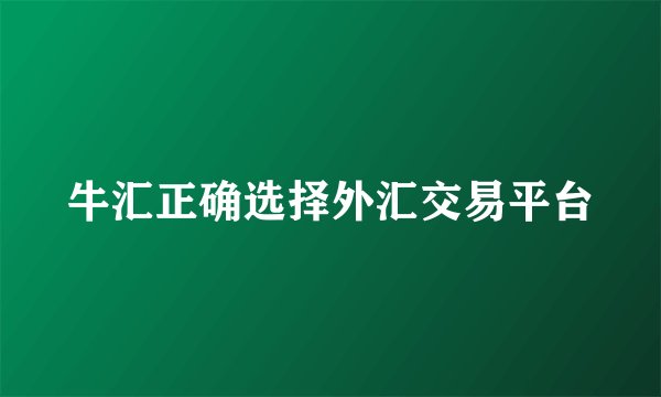 牛汇正确选择外汇交易平台
