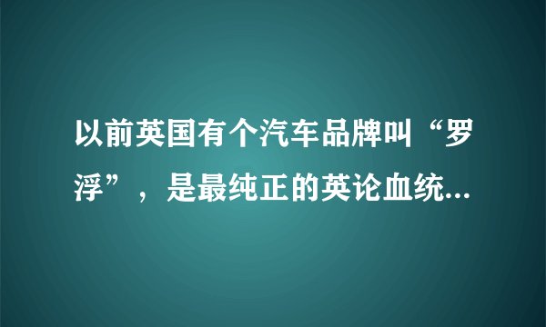 以前英国有个汽车品牌叫“罗浮”，是最纯正的英论血统车之一，现在何去何从?