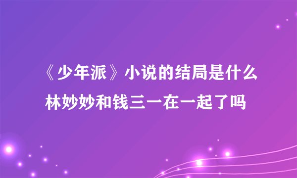 《少年派》小说的结局是什么 林妙妙和钱三一在一起了吗
