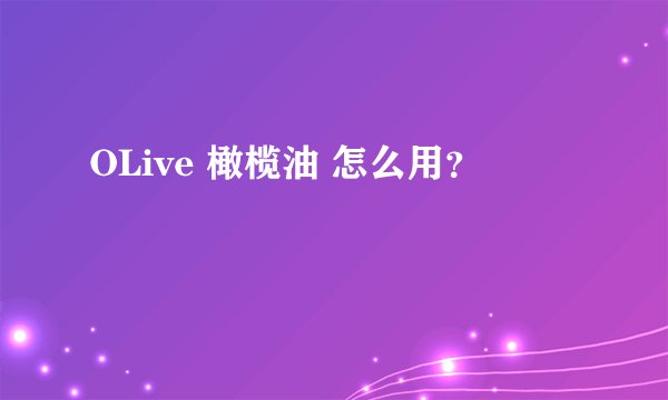 OLive 橄榄油 怎么用？