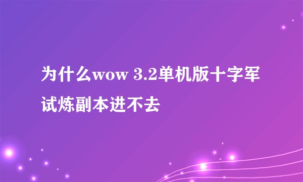 为什么wow 3.2单机版十字军试炼副本进不去