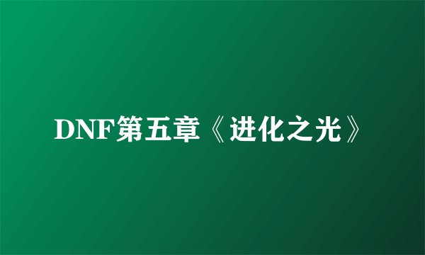 DNF第五章《进化之光》