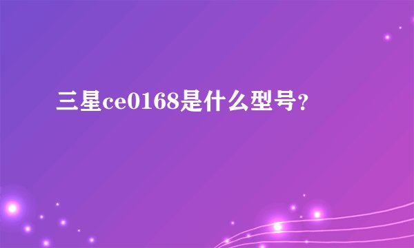 三星ce0168是什么型号？
