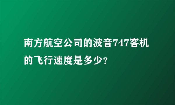 南方航空公司的波音747客机的飞行速度是多少？