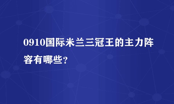 0910国际米兰三冠王的主力阵容有哪些？