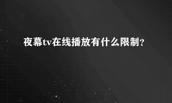 夜幕tv在线播放有什么限制？