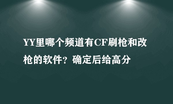YY里哪个频道有CF刷枪和改枪的软件？确定后给高分