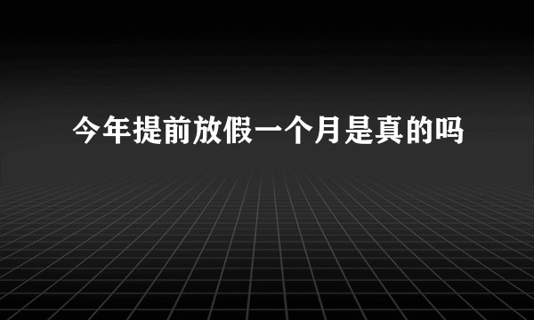 今年提前放假一个月是真的吗