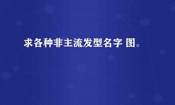 求各种非主流发型名字 图。