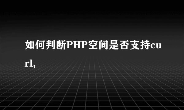如何判断PHP空间是否支持curl,