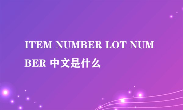 ITEM NUMBER LOT NUMBER 中文是什么