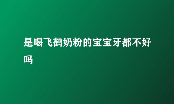 是喝飞鹤奶粉的宝宝牙都不好吗
