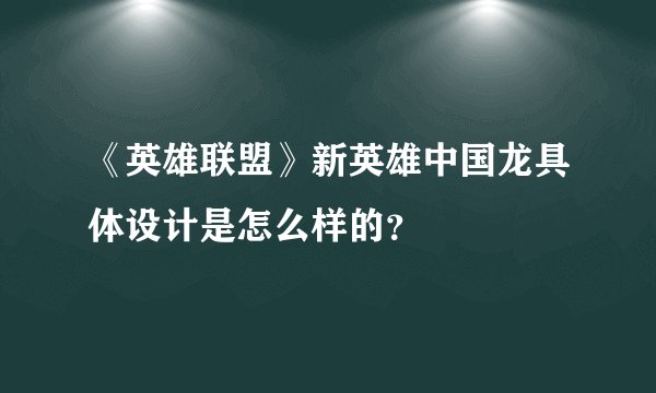 《英雄联盟》新英雄中国龙具体设计是怎么样的？