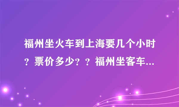 福州坐火车到上海要几个小时？票价多少？？福州坐客车到上海要几个小时？？票价多少？