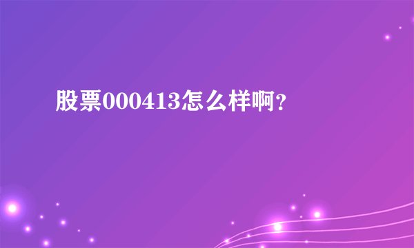 股票000413怎么样啊？