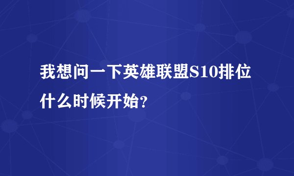 我想问一下英雄联盟S10排位什么时候开始？