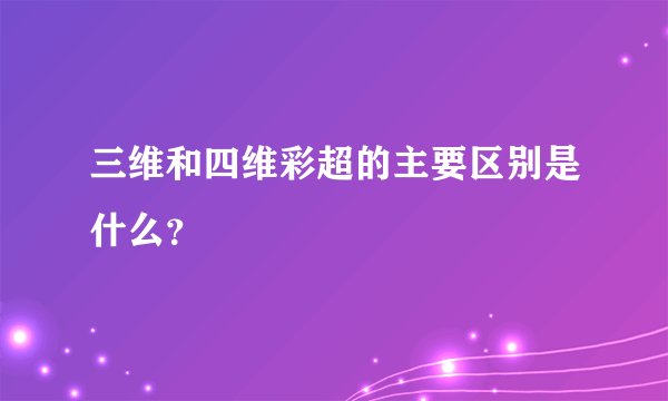 三维和四维彩超的主要区别是什么？