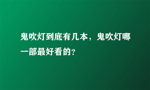鬼吹灯到底有几本，鬼吹灯哪一部最好看的？