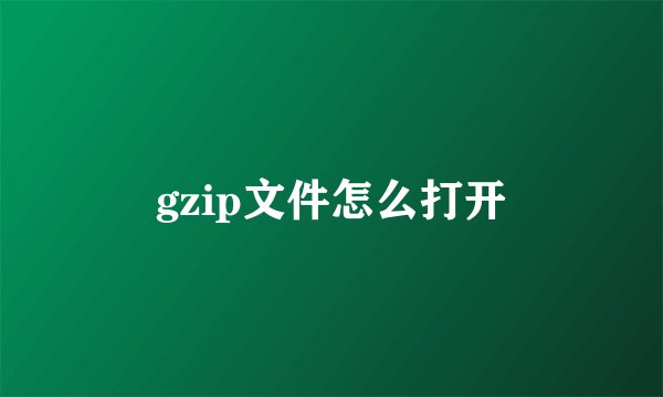 gzip文件怎么打开