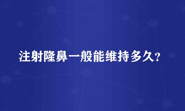 注射隆鼻一般能维持多久？