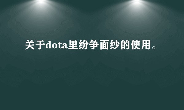关于dota里纷争面纱的使用。