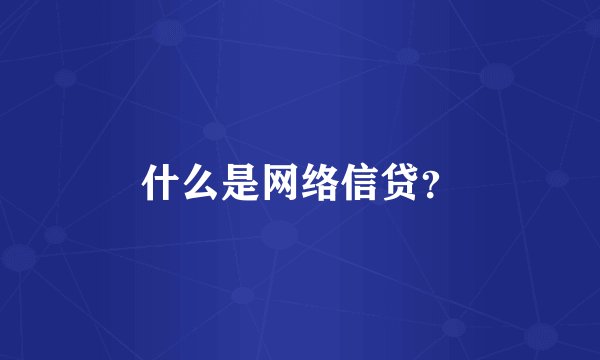什么是网络信贷？