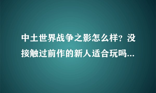 中土世界战争之影怎么样？没接触过前作的新人适合玩吗？还有我这个配置玩起来效果如何？