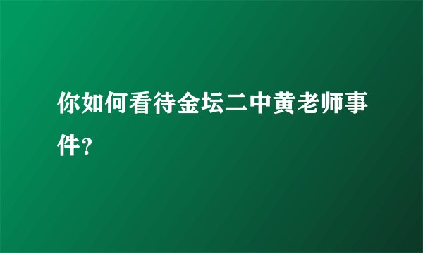 你如何看待金坛二中黄老师事件？