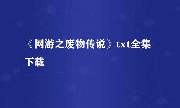 《网游之废物传说》txt全集下载