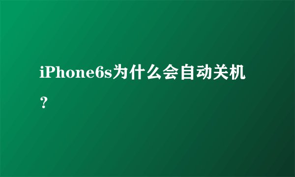 iPhone6s为什么会自动关机？