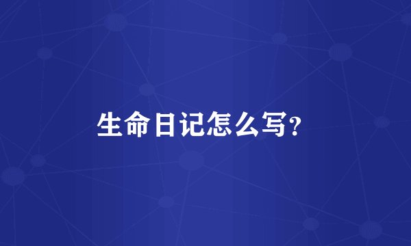 生命日记怎么写？
