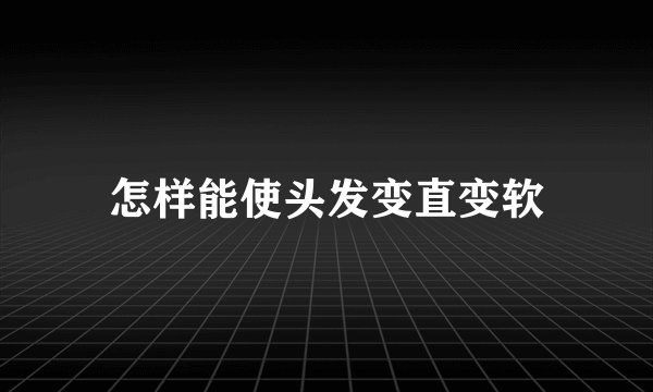 怎样能使头发变直变软
