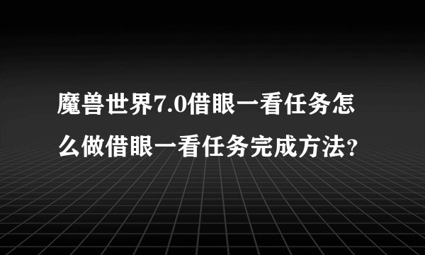 魔兽世界7.0借眼一看任务怎么做借眼一看任务完成方法？