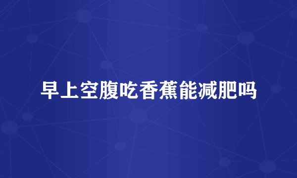 早上空腹吃香蕉能减肥吗