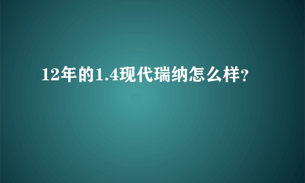 12年的1.4现代瑞纳怎么样？