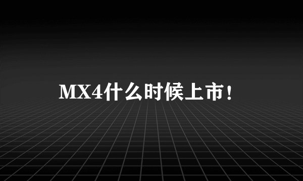 MX4什么时候上市！